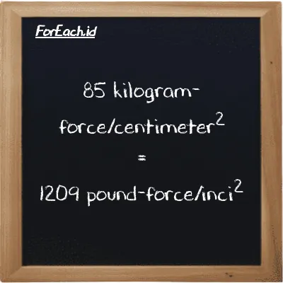 85 kilogram-force/centimeter<sup>2</sup> setara dengan 1209 pound-force/inci<sup>2</sup> (85 kgf/cm<sup>2</sup> setara dengan 1209 lbf/in<sup>2</sup>)